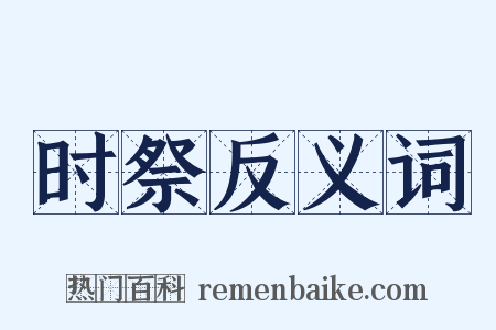 时祭反义词是什么意思的图片